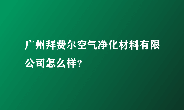 广州拜费尔空气净化材料有限公司怎么样？