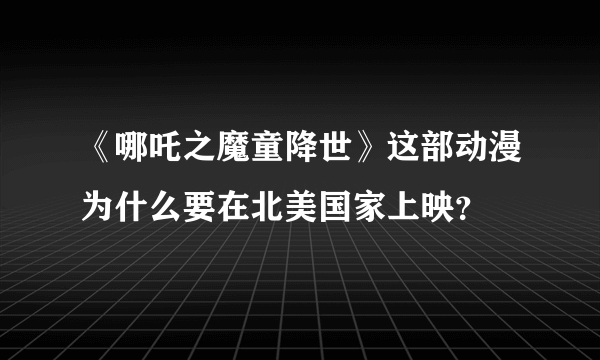 《哪吒之魔童降世》这部动漫为什么要在北美国家上映？