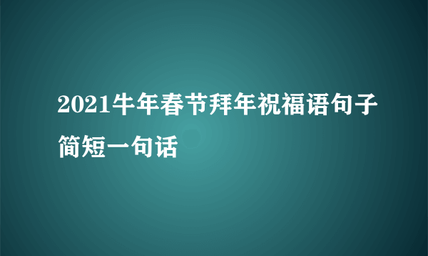 2021牛年春节拜年祝福语句子简短一句话