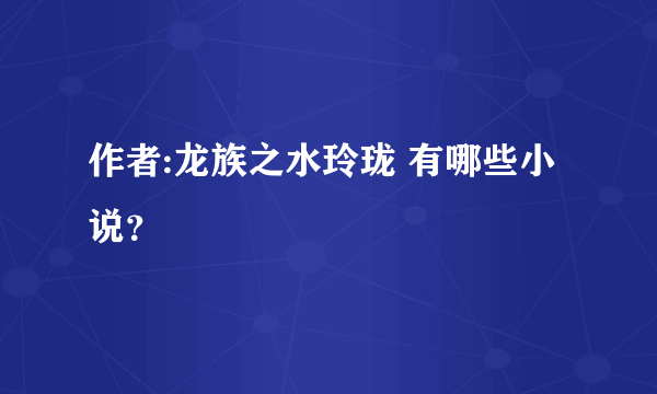 作者:龙族之水玲珑 有哪些小说？