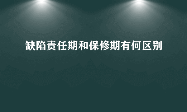 缺陷责任期和保修期有何区别