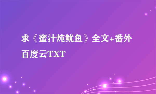 求《蜜汁炖鱿鱼》全文+番外百度云TXT