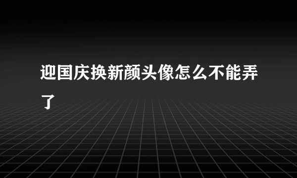 迎国庆换新颜头像怎么不能弄了