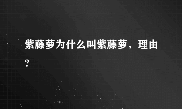 紫藤萝为什么叫紫藤萝，理由？