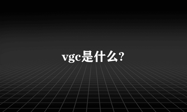 vgc是什么?