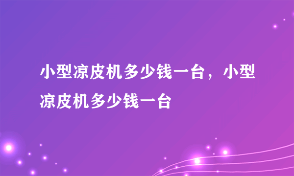 小型凉皮机多少钱一台，小型凉皮机多少钱一台