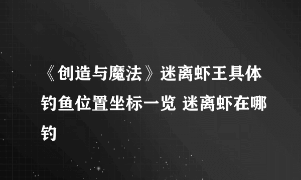 《创造与魔法》迷离虾王具体钓鱼位置坐标一览 迷离虾在哪钓