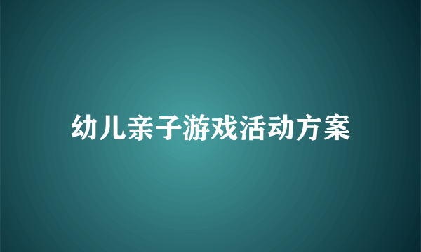 幼儿亲子游戏活动方案