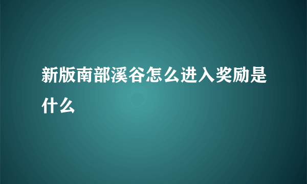 新版南部溪谷怎么进入奖励是什么