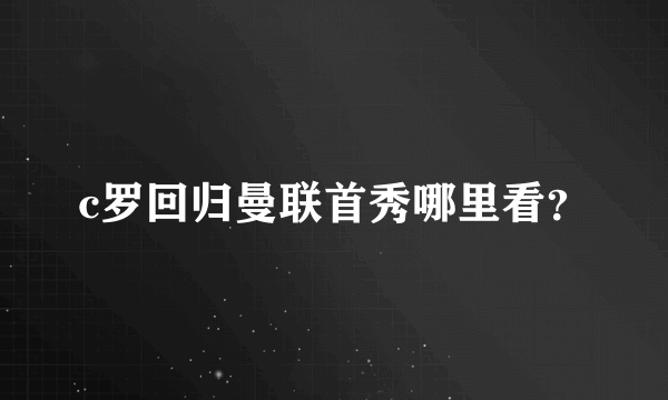 c罗回归曼联首秀哪里看？