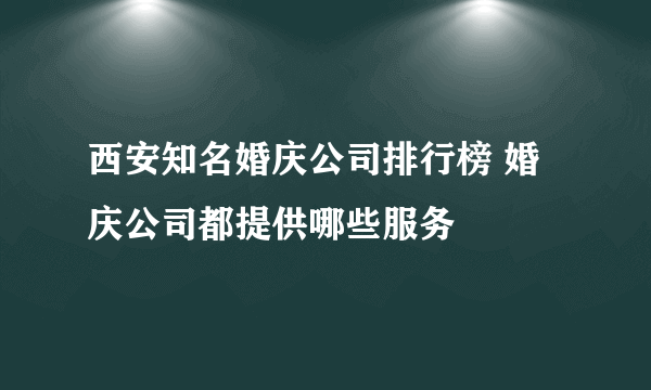 西安知名婚庆公司排行榜 婚庆公司都提供哪些服务