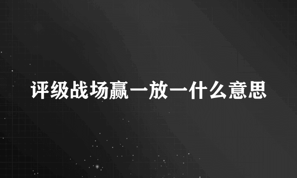 评级战场赢一放一什么意思