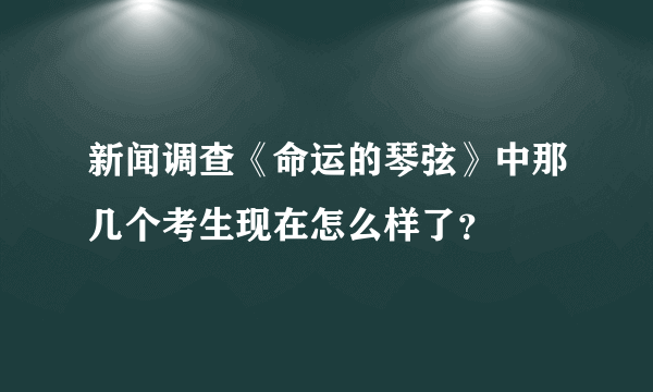 新闻调查《命运的琴弦》中那几个考生现在怎么样了？