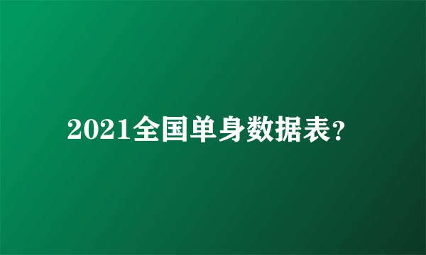 2021全国单身数据表？