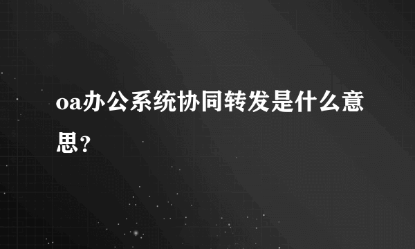 oa办公系统协同转发是什么意思？