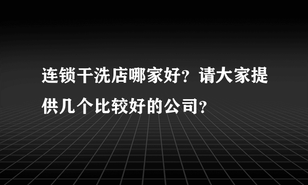 连锁干洗店哪家好？请大家提供几个比较好的公司？