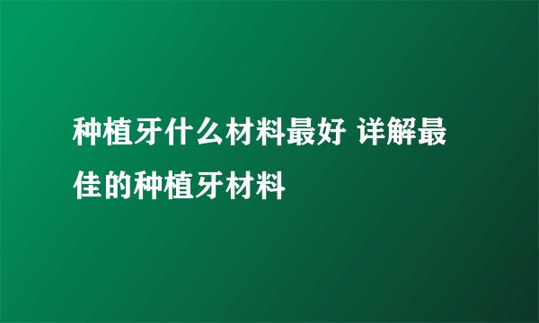 种植牙什么材料最好 详解最佳的种植牙材料