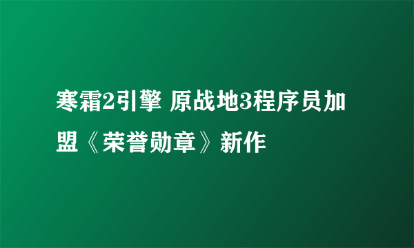 寒霜2引擎 原战地3程序员加盟《荣誉勋章》新作