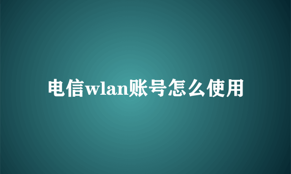 电信wlan账号怎么使用