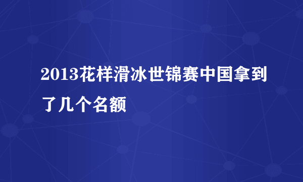 2013花样滑冰世锦赛中国拿到了几个名额