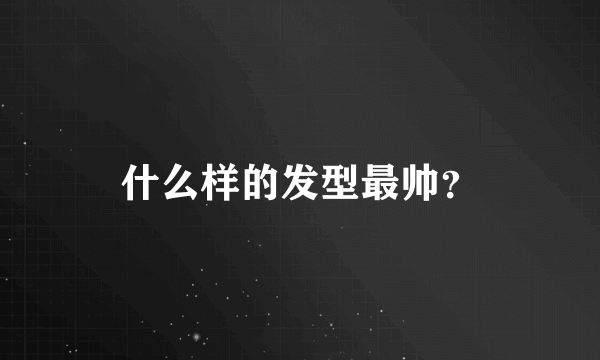 什么样的发型最帅？