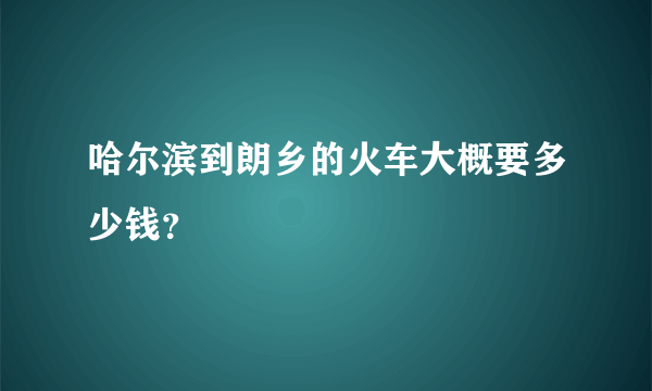 哈尔滨到朗乡的火车大概要多少钱？