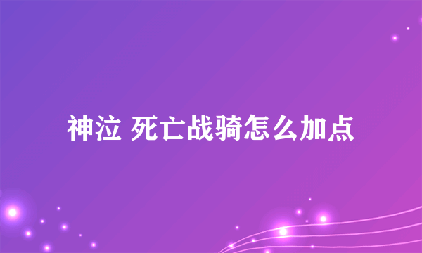 神泣 死亡战骑怎么加点