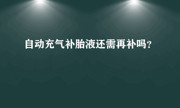 自动充气补胎液还需再补吗？