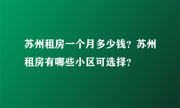 苏州租房一个月多少钱？苏州租房有哪些小区可选择？