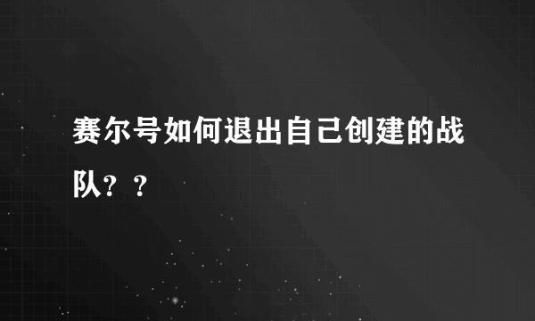 赛尔号如何退出自己创建的战队？？