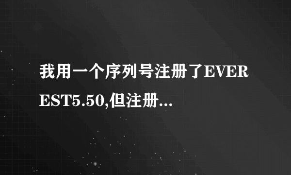 我用一个序列号注册了EVEREST5.50,但注册后发现使用时间是到2020年为止,谁给我一个无期限的序列号啊?谢谢