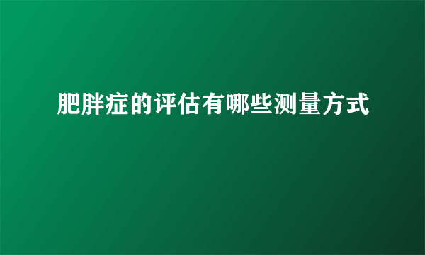 肥胖症的评估有哪些测量方式