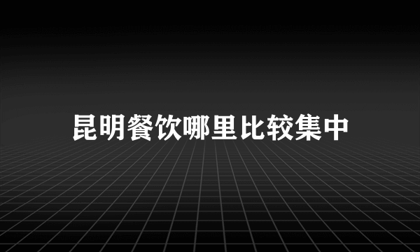 昆明餐饮哪里比较集中