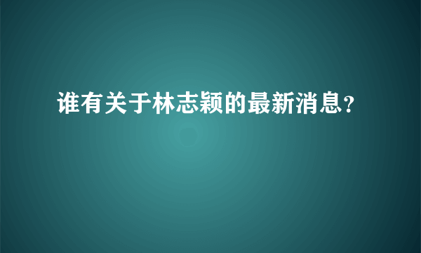 谁有关于林志颖的最新消息？