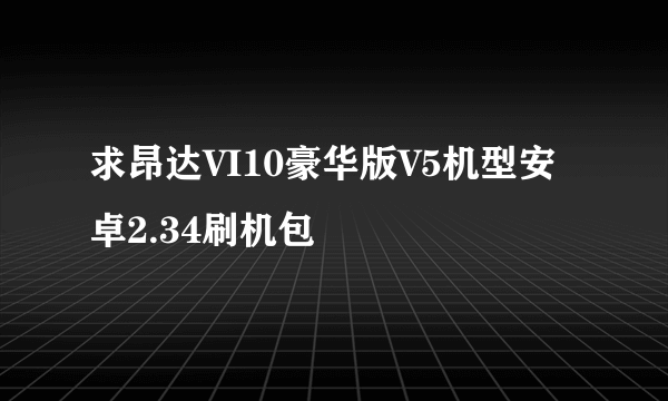 求昂达VI10豪华版V5机型安卓2.34刷机包