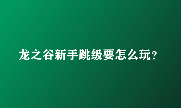 龙之谷新手跳级要怎么玩？