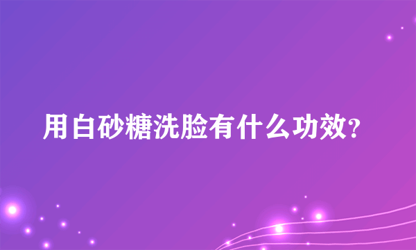 用白砂糖洗脸有什么功效？