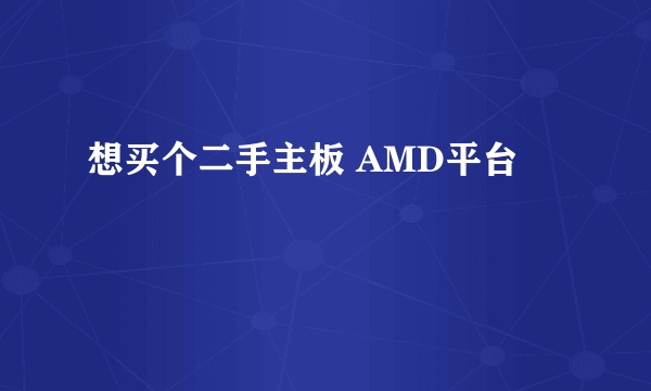 想买个二手主板 AMD平台