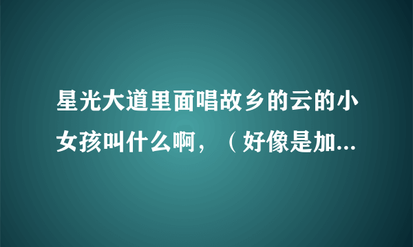 星光大道里面唱故乡的云的小女孩叫什么啊，（好像是加拿大华人）