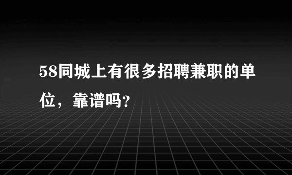 58同城上有很多招聘兼职的单位，靠谱吗？