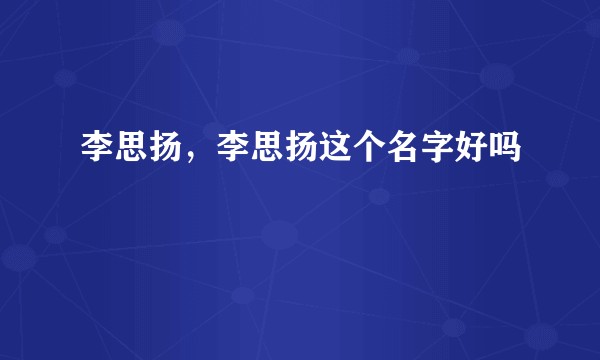 李思扬，李思扬这个名字好吗