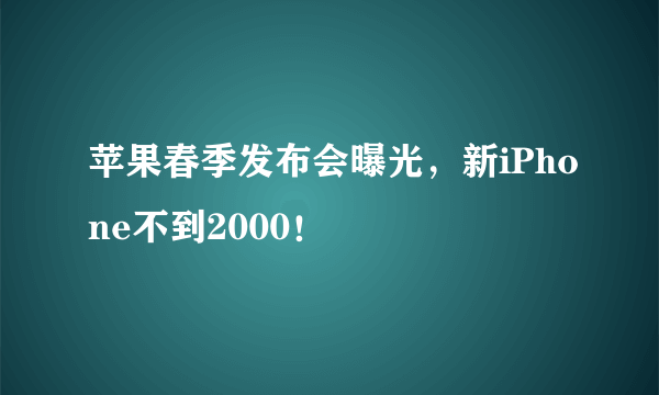 苹果春季发布会曝光，新iPhone不到2000！