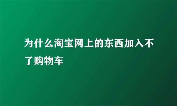 为什么淘宝网上的东西加入不了购物车