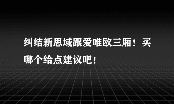 纠结新思域跟爱唯欧三厢！买哪个给点建议吧！