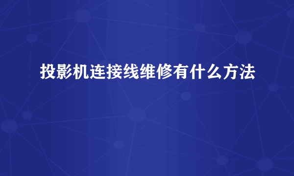 投影机连接线维修有什么方法