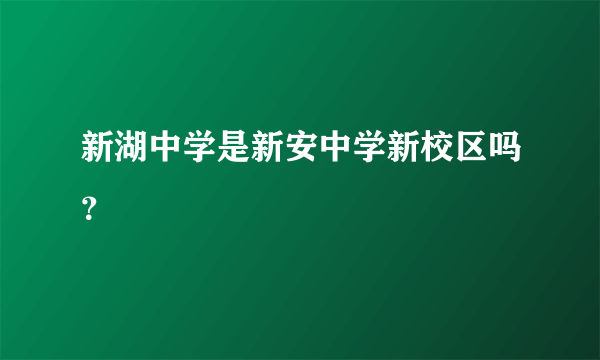 新湖中学是新安中学新校区吗？