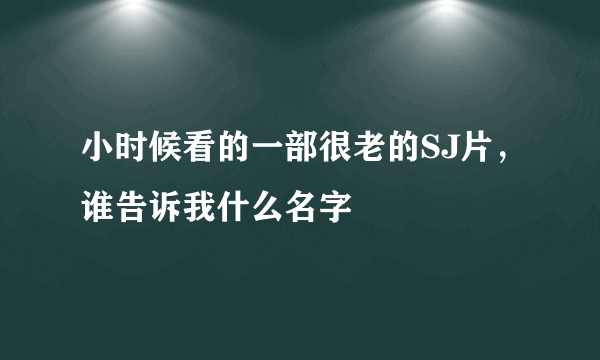 小时候看的一部很老的SJ片，谁告诉我什么名字