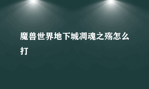 魔兽世界地下城凋魂之殇怎么打