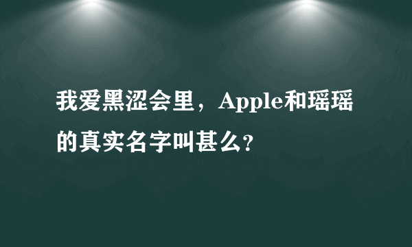 我爱黑涩会里，Apple和瑶瑶的真实名字叫甚么？