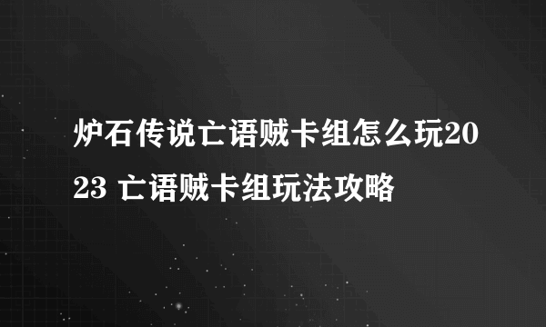 炉石传说亡语贼卡组怎么玩2023 亡语贼卡组玩法攻略